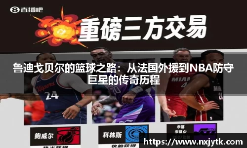 必一鲁迪戈贝尔的篮球之路：从法国外援到NBA防守巨星的传奇历程