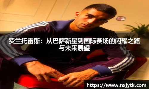 费兰托雷斯：从巴萨新星到国际赛场的闪耀之路与未来展望