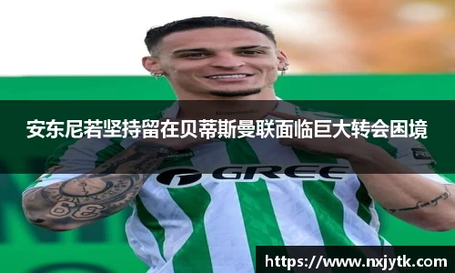 必一安东尼若坚持留在贝蒂斯曼联面临巨大转会困境