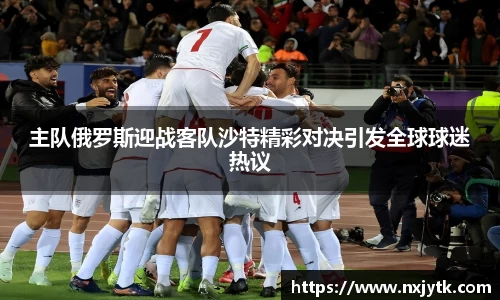 主队俄罗斯迎战客队沙特精彩对决引发全球球迷热议