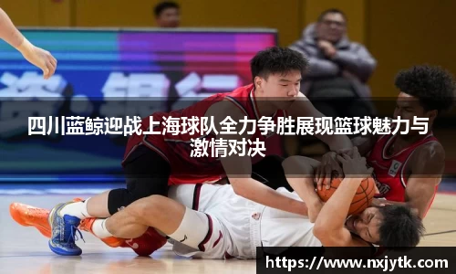 四川蓝鲸迎战上海球队全力争胜展现篮球魅力与激情对决